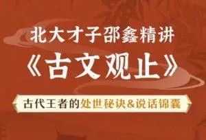 《古文观止》北大才子邵鑫精讲-读懂中国文化密码才知如何说话处事