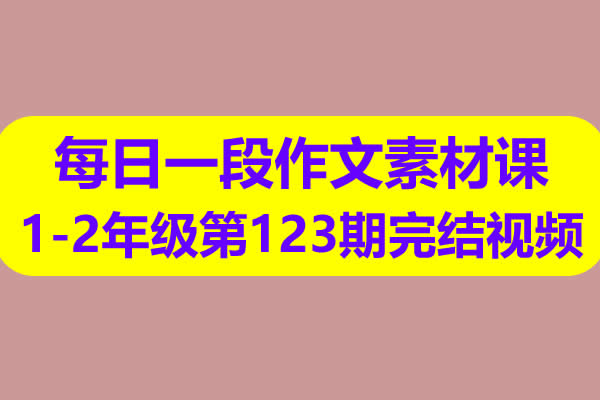 每日一段作文素材课1-2年级第123期完结视频课程