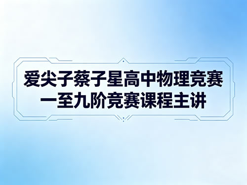 爱尖子蔡子星高中物理竞赛一至九阶竞赛课程主讲