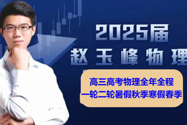 2025高三高考物理 赵玉峰物理 2025全年全程一轮二轮暑假秋季寒假春季 网课视频