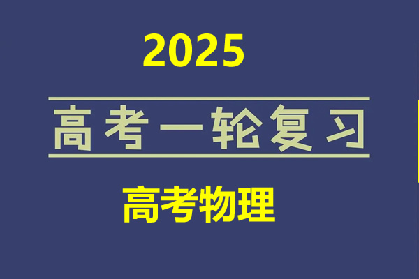 2025 新高考 高考物理 一轮复习资料合集 网课视频